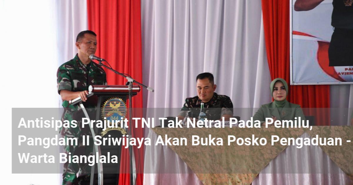 Antisipasi Prajurit TNI Tak Netral Pada Pemilu Pangdam II Sriwijaya