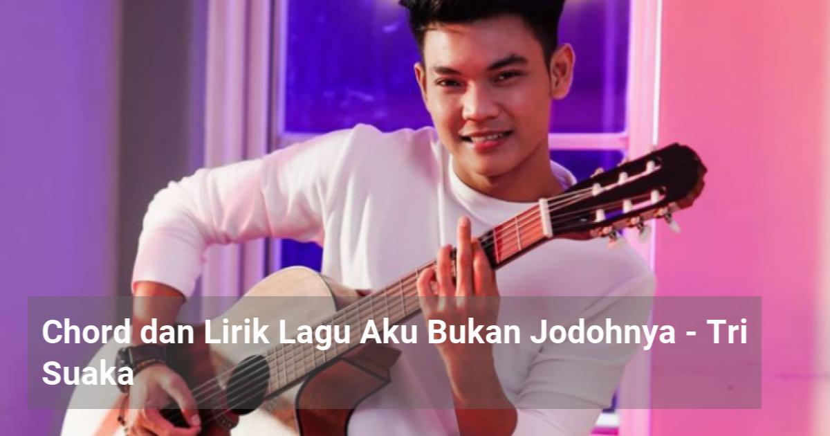 Chord Dan Lirik Lagu Aku Bukan Jodohnya - Tri Suaka